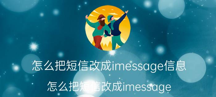 怎么把短信改成imessage信息 怎么把短信改成imessage？